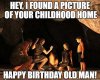 Hey-I-found-a-picture-of-your-childhood-home.-Happy-birthday-old-man-1.jpg